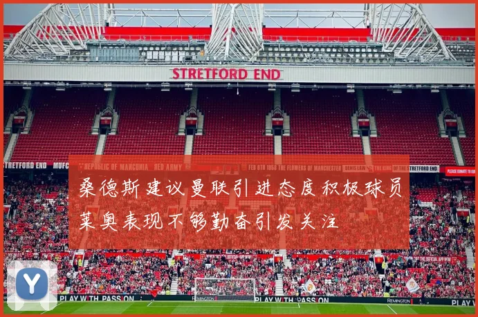 桑德斯建议曼联引进态度积极球员莱奥表现不够勤奋引发关注