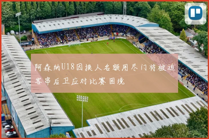阿森纳U18因换人名额用尽门将被迫客串后卫应对比赛困境