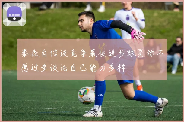 泰森自信谈竞争最快进步球员称不愿过多谈论自己能力多样