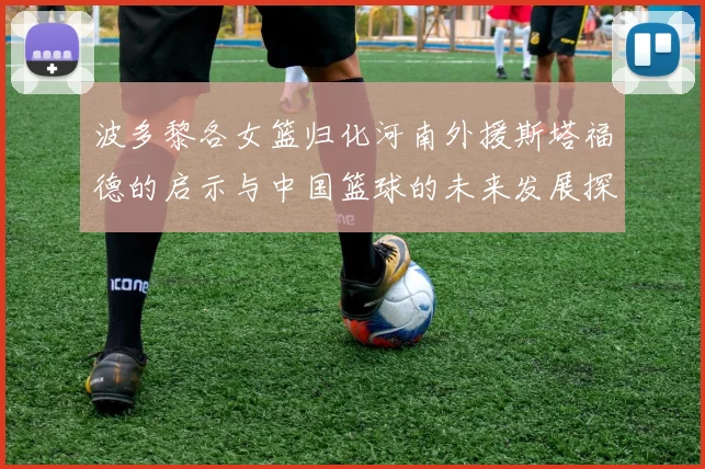 波多黎各女篮归化河南外援斯塔福德的启示与中国篮球的未来发展探讨