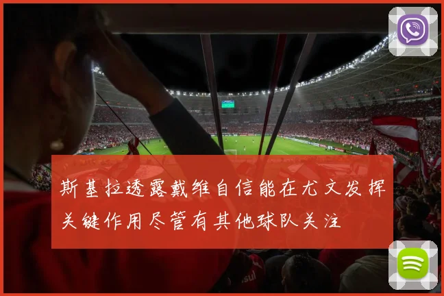 斯基拉透露戴维自信能在尤文发挥关键作用尽管有其他球队关注