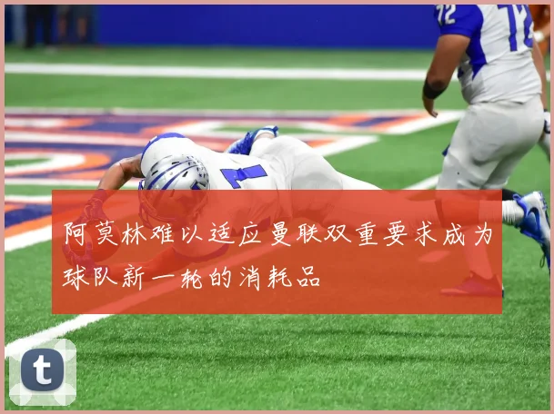 阿莫林难以适应曼联双重要求成为球队新一轮的消耗品