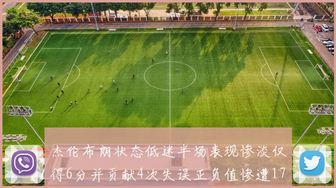 杰伦布朗状态低迷半场表现惨淡仅得6分并贡献4次失误正负值惨遭17