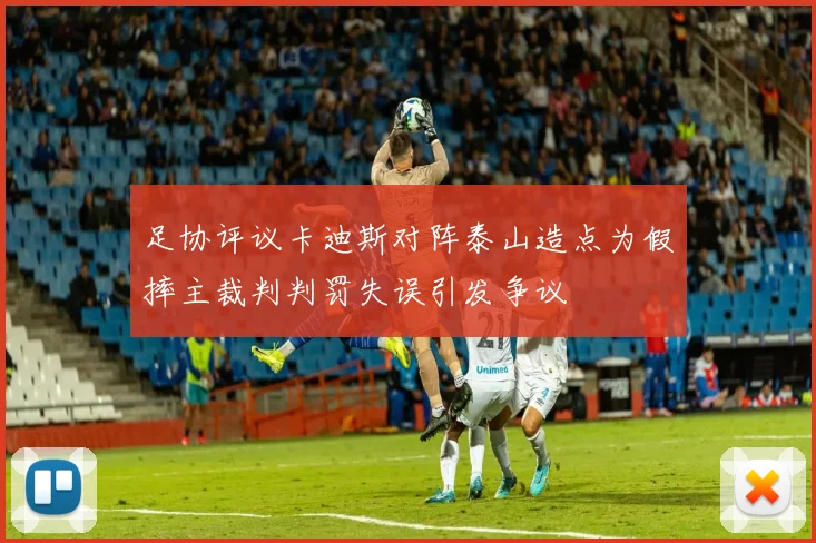 足协评议卡迪斯对阵泰山造点为假摔主裁判判罚失误引发争议