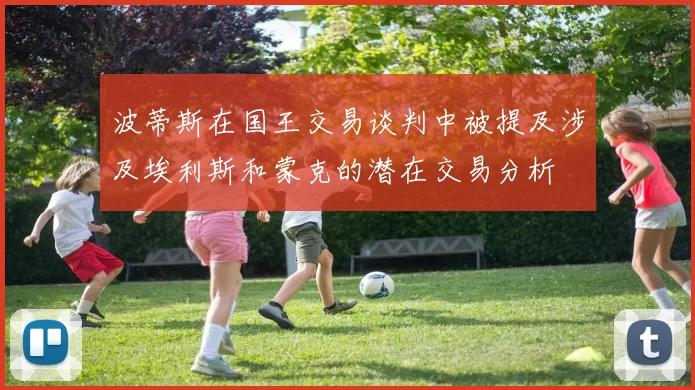 波蒂斯在国王交易谈判中被提及涉及埃利斯和蒙克的潜在交易分析
