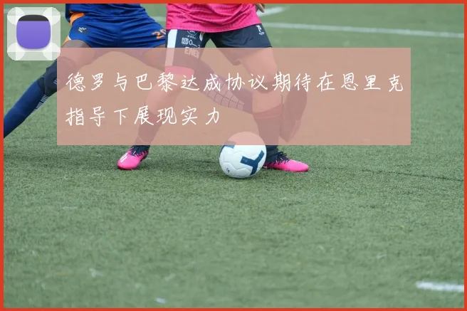 德罗与巴黎达成协议期待在恩里克指导下展现实力