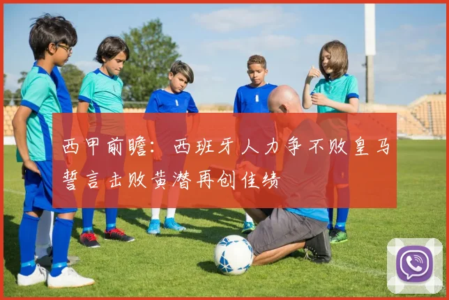 西甲前瞻：西班牙人力争不败皇马誓言击败黄潜再创佳绩
