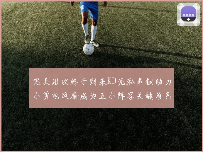 完美进攻终于到来KD无私奉献助力小贾电风扇成为五小阵容关键角色